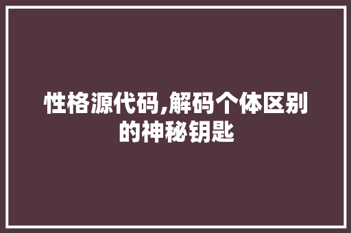 性格源代码,解码个体区别的神秘钥匙 百度SEO