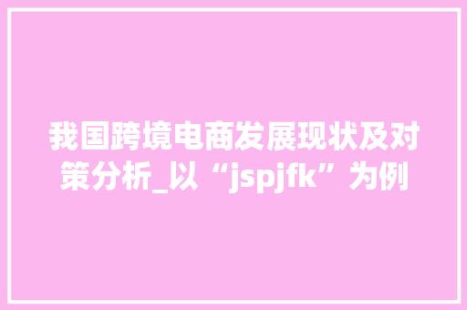 我国跨境电商发展现状及对策分析_以“jspjfk”为例 必应SEO