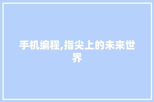 手机编程,指尖上的未来世界 搜狗SEO 手机编程,指尖上的未来世界 搜狗SEO