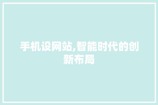 手机设网站,智能时代的创新布局 神马SEO