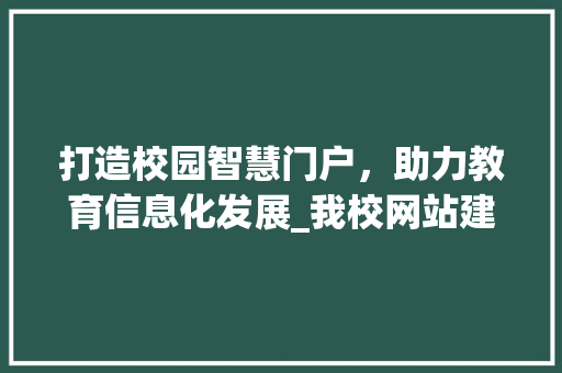 打造校园智慧门户，助力教育信息化发展_我校网站建设之路 神马SEO