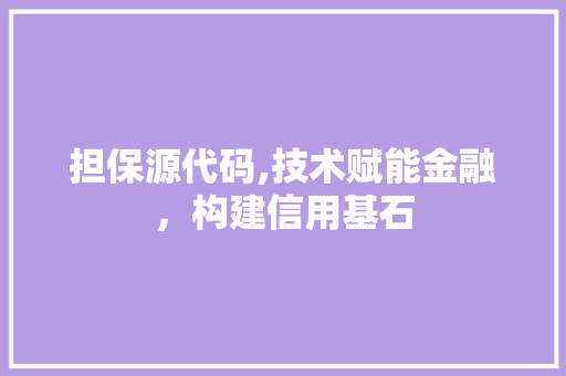 担保源代码,技术赋能金融，构建信用基石