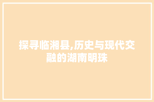 探寻临湘县,历史与现代交融的湖南明珠