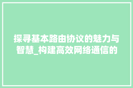 探寻基本路由协议的魅力与智慧_构建高效网络通信的基石 搜狗SEO
