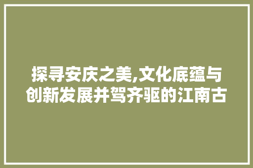 探寻安庆之美,文化底蕴与创新发展并驾齐驱的江南古城 GoogleSEO