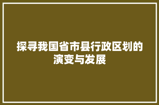 探寻我国省市县行政区划的演变与发展 GoogleSEO