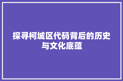 探寻柯城区代码背后的历史与文化底蕴 百度SEO