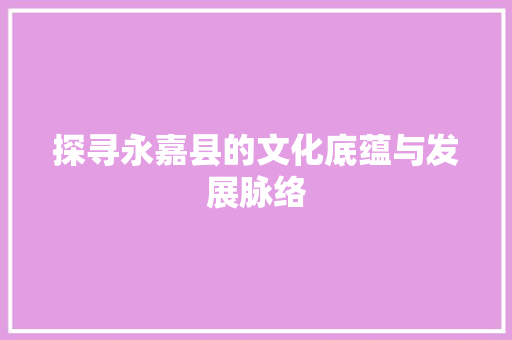 探寻永嘉县的文化底蕴与发展脉络 神马SEO