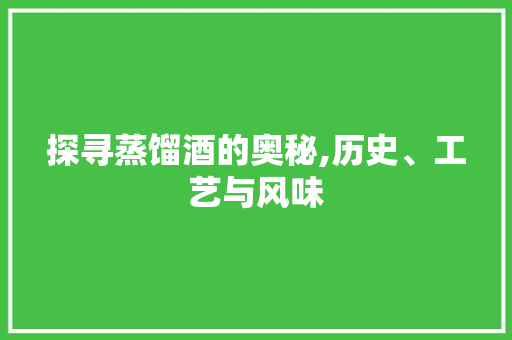 探寻蒸馏酒的奥秘,历史、工艺与风味 GoogleSEO