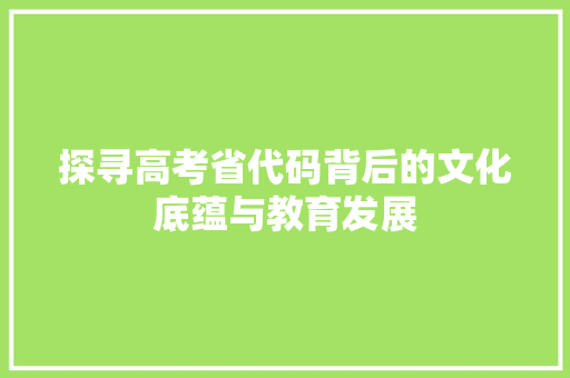 探寻高考省代码背后的文化底蕴与教育发展 百度SEO