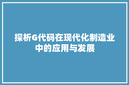探析G代码在现代化制造业中的应用与发展