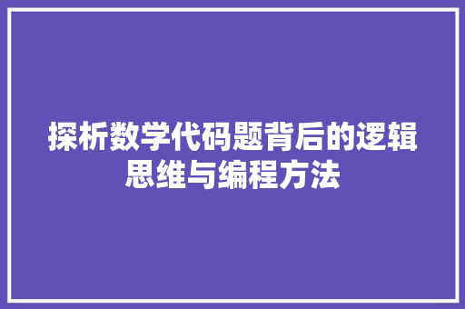 探析数学代码题背后的逻辑思维与编程方法 必应SEO