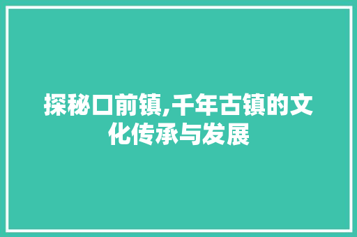 探秘口前镇,千年古镇的文化传承与发展 搜狗SEO