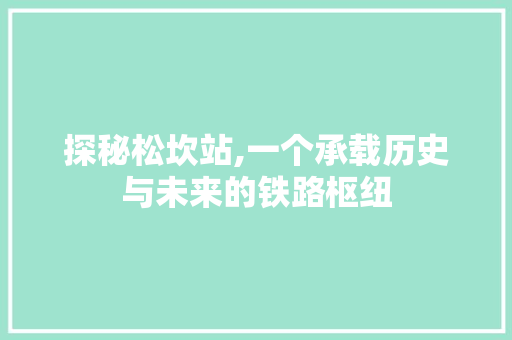 探秘松坎站,一个承载历史与未来的铁路枢纽