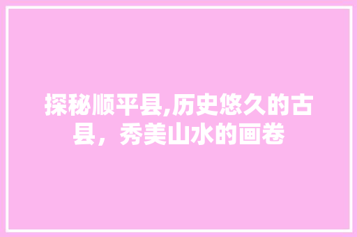 探秘顺平县,历史悠久的古县，秀美山水的画卷 百度SEO