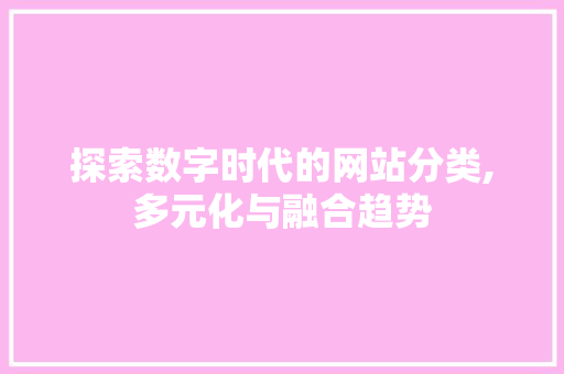 探索数字时代的网站分类,多元化与融合趋势