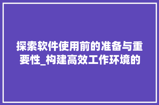 探索软件使用前的准备与重要性_构建高效工作环境的关键