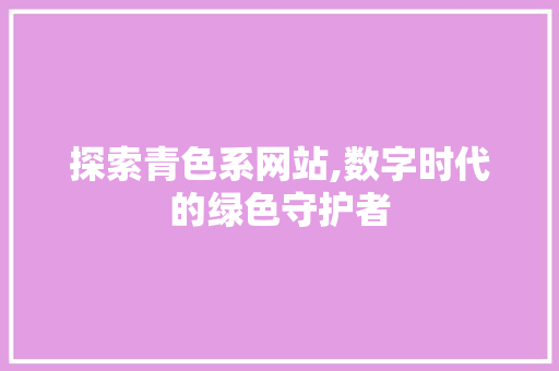 探索青色系网站,数字时代的绿色守护者