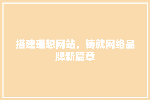 搭建理想网站，铸就网络品牌新篇章 神马SEO