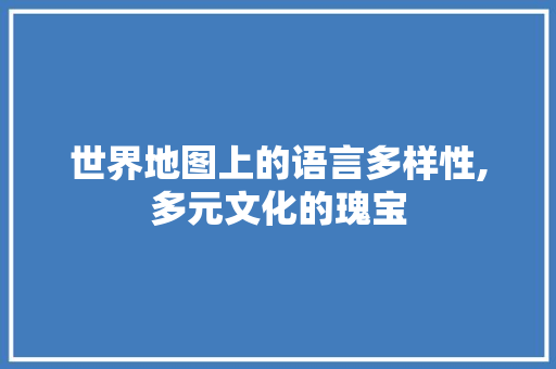 世界地图上的语言多样性,多元文化的瑰宝 GoogleSEO