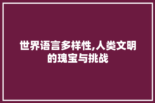 世界语言多样性,人类文明的瑰宝与挑战 搜狗SEO