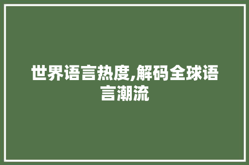 世界语言热度,解码全球语言潮流 GoogleSEO