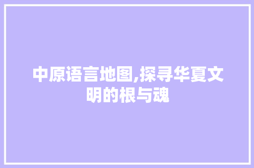 中原语言地图,探寻华夏文明的根与魂 神马SEO
