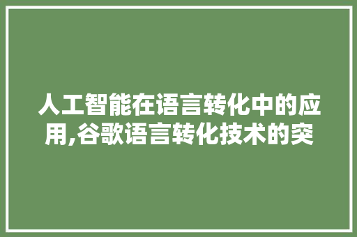人工智能在语言转化中的应用,谷歌语言转化技术的突破与发展 神马SEO