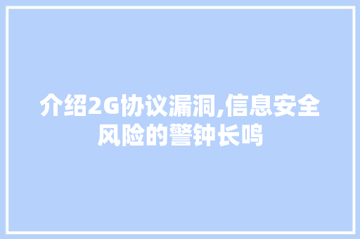 介绍2G协议漏洞,信息安全风险的警钟长鸣 神马SEO