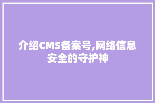 介绍CMS备案号,网络信息安全的守护神 神马SEO
