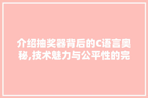 介绍抽奖器背后的C语言奥秘,技术魅力与公平性的完美融合 搜狗SEO