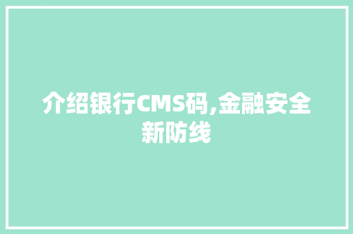 介绍银行CMS码,金融安全新防线