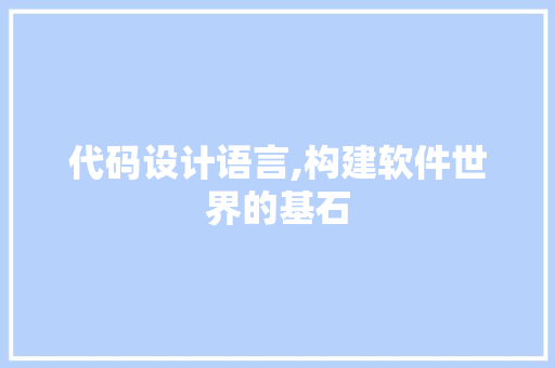代码设计语言,构建软件世界的基石 百度SEO