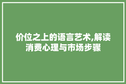 价位之上的语言艺术,解读消费心理与市场步骤 百度SEO