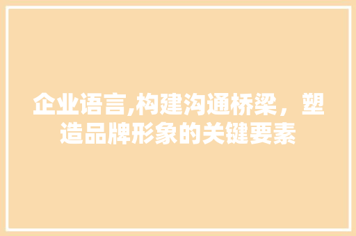 企业语言,构建沟通桥梁，塑造品牌形象的关键要素 GoogleSEO