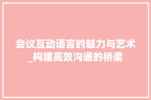 会议互动语言的魅力与艺术_构建高效沟通的桥梁 GoogleSEO