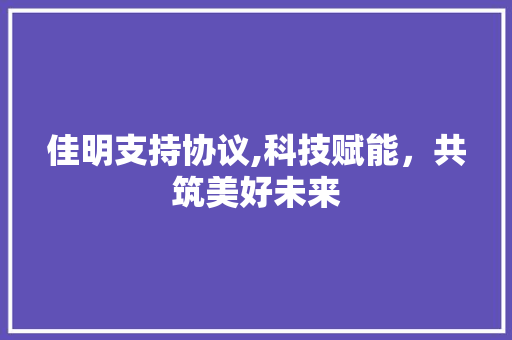 佳明支持协议,科技赋能，共筑美好未来 必应SEO