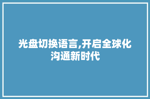光盘切换语言,开启全球化沟通新时代 百度SEO