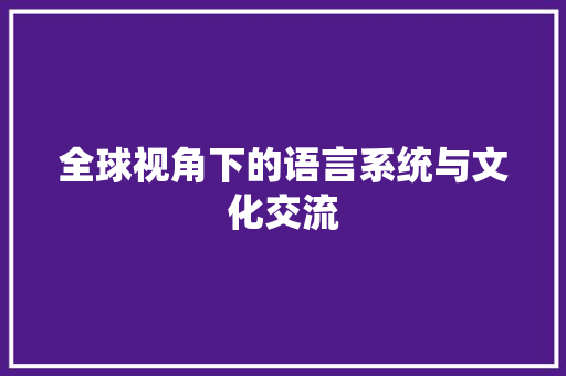 全球视角下的语言系统与文化交流