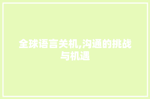 全球语言关机,沟通的挑战与机遇 神马SEO