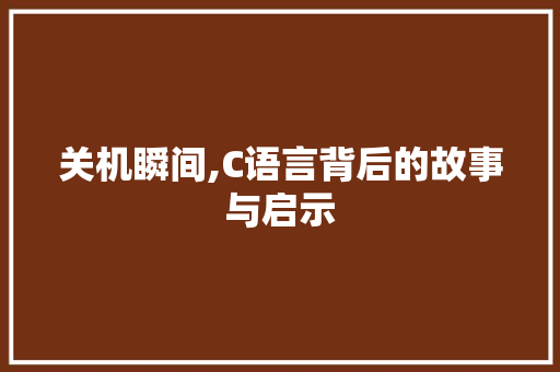关机瞬间,C语言背后的故事与启示 百度SEO