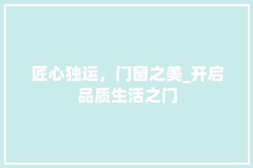 匠心独运，门窗之美_开启品质生活之门 百度SEO