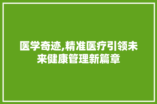 医学奇迹,精准医疗引领未来健康管理新篇章