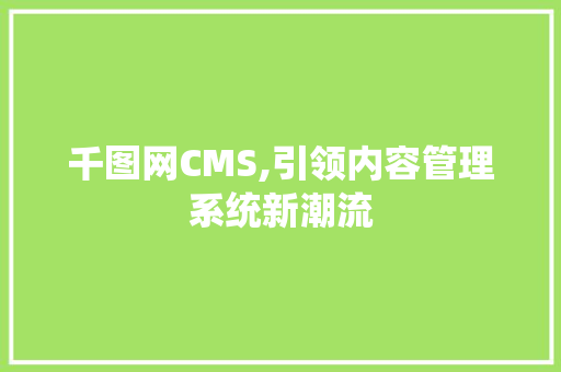 千图网CMS,引领内容管理系统新潮流 百度SEO