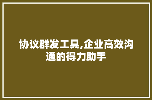 协议群发工具,企业高效沟通的得力助手 搜狗SEO