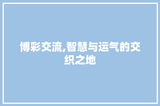 博彩交流,智慧与运气的交织之地 神马SEO