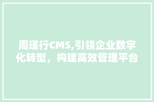周瑾行CMS,引领企业数字化转型，构建高效管理平台 必应SEO