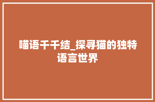 喵语千千结_探寻猫的独特语言世界