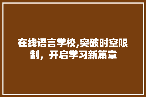 在线语言学校,突破时空限制，开启学习新篇章