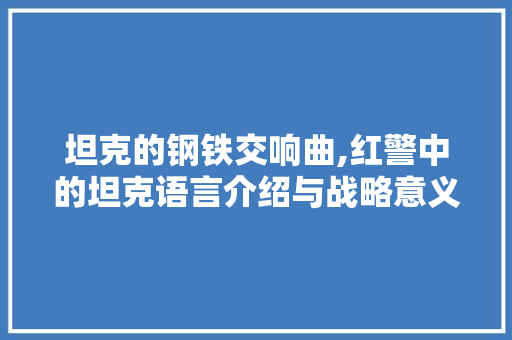 坦克的钢铁交响曲,红警中的坦克语言介绍与战略意义